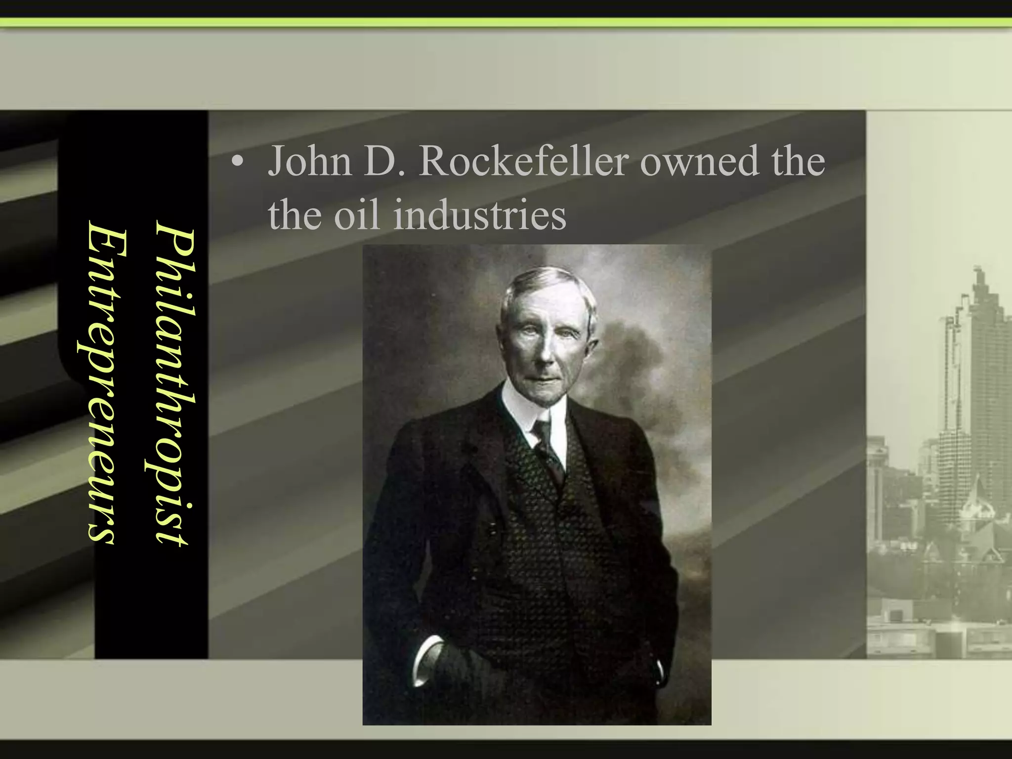 Philanthropist
Entrepreneurs

• John D. Rockefeller owned the
the oil industries

 