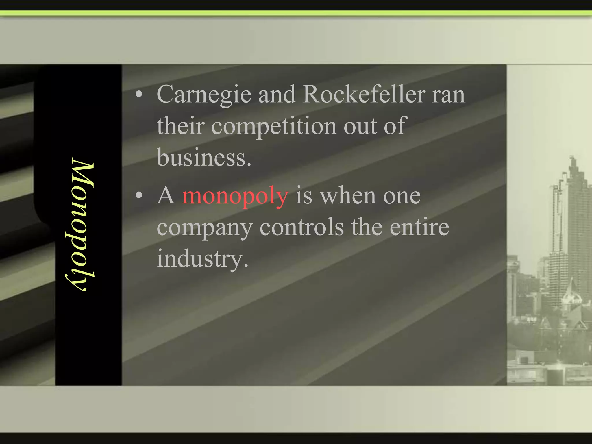 Monopoly

• Carnegie and Rockefeller ran
their competition out of
business.
• A monopoly is when one
company controls the entire
industry.

 