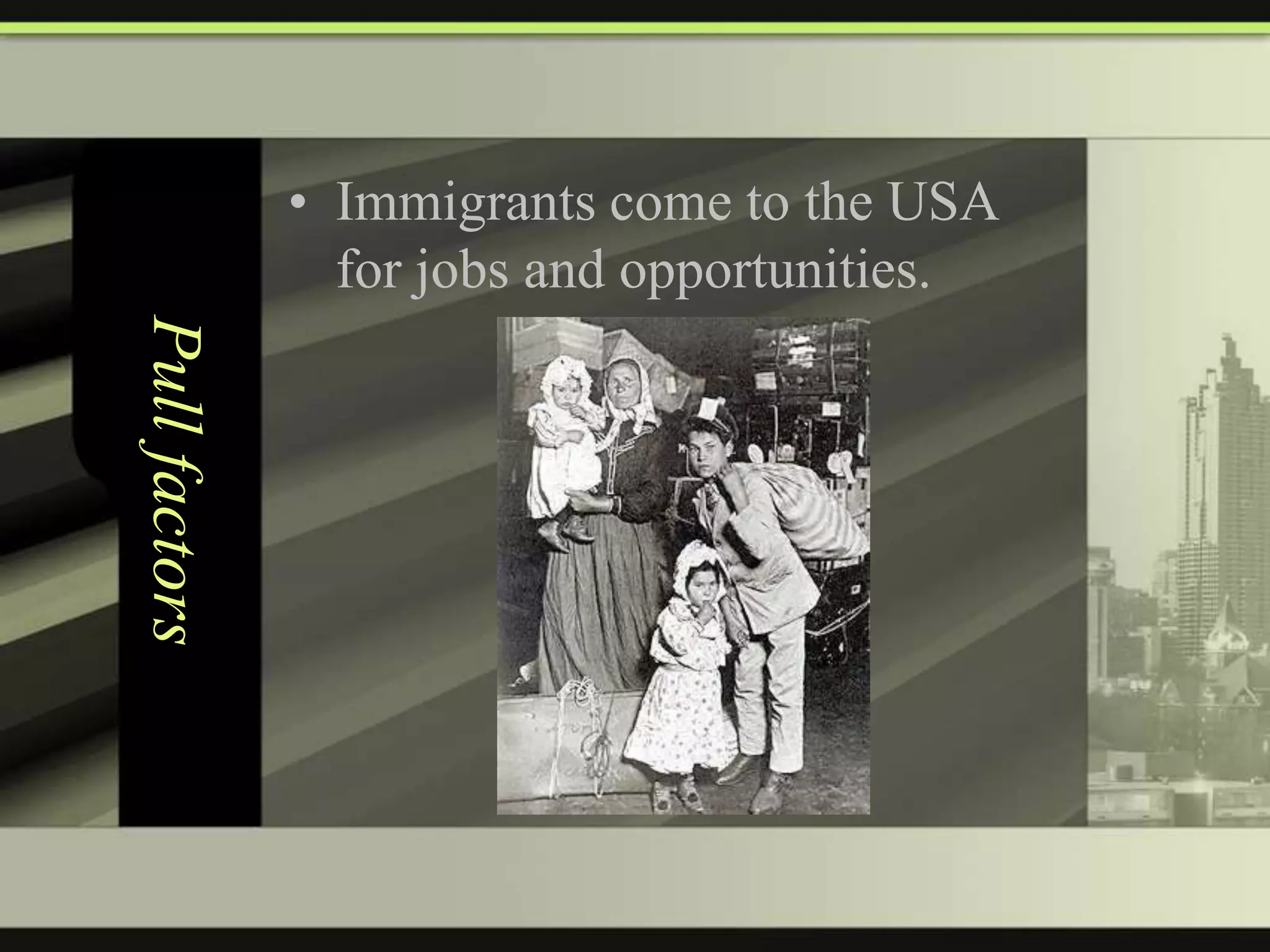 • Immigrants come to the USA
for jobs and opportunities.

Pull factors

 