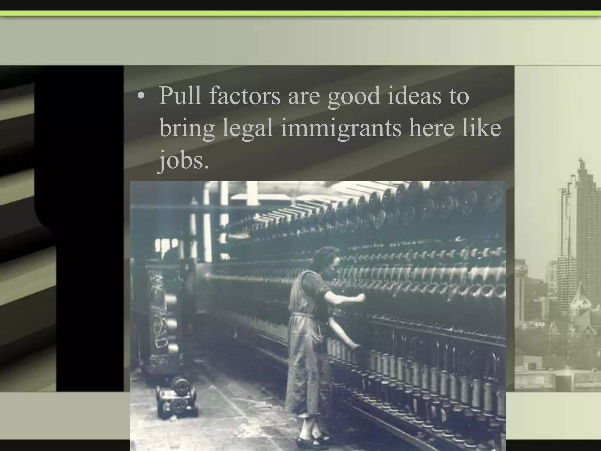 • Pull factors are good ideas to
bring legal immigrants here like
jobs.

 