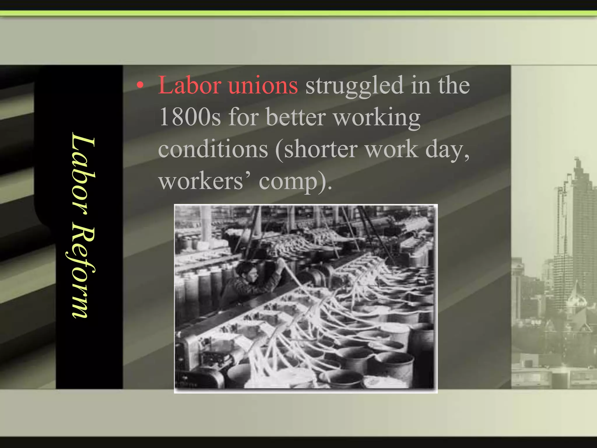 Labor Reform

• Labor unions struggled in the
1800s for better working
conditions (shorter work day,
workers’ comp).

 