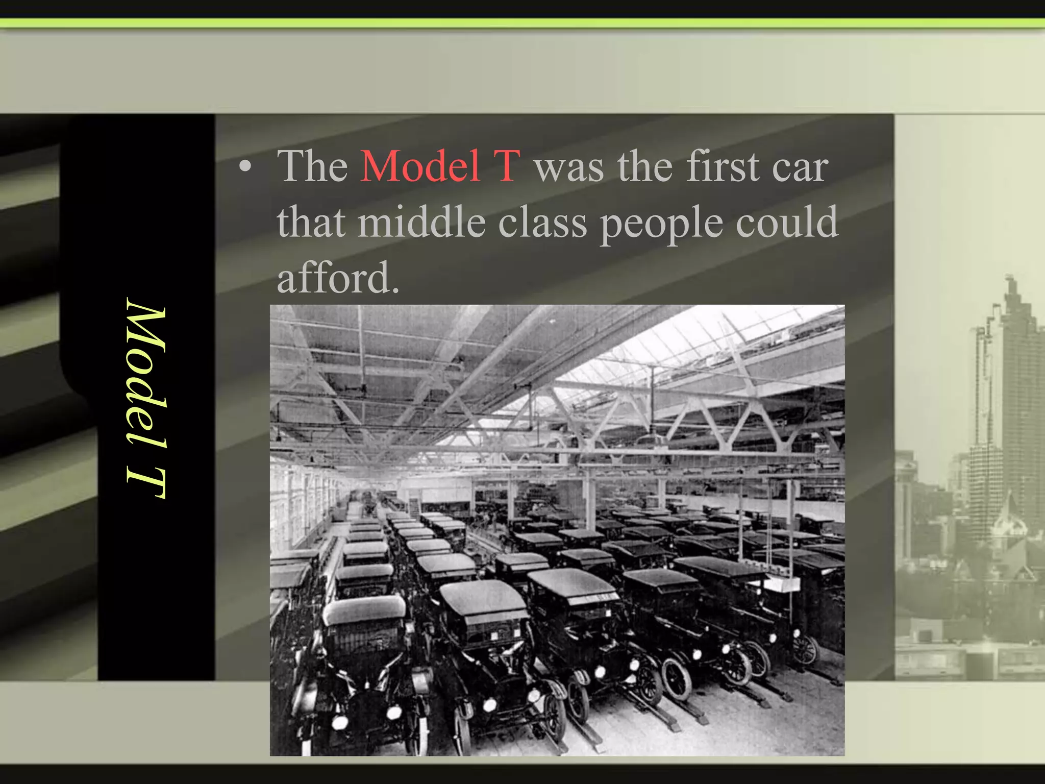 Model T

• The Model T was the first car
that middle class people could
afford.

 