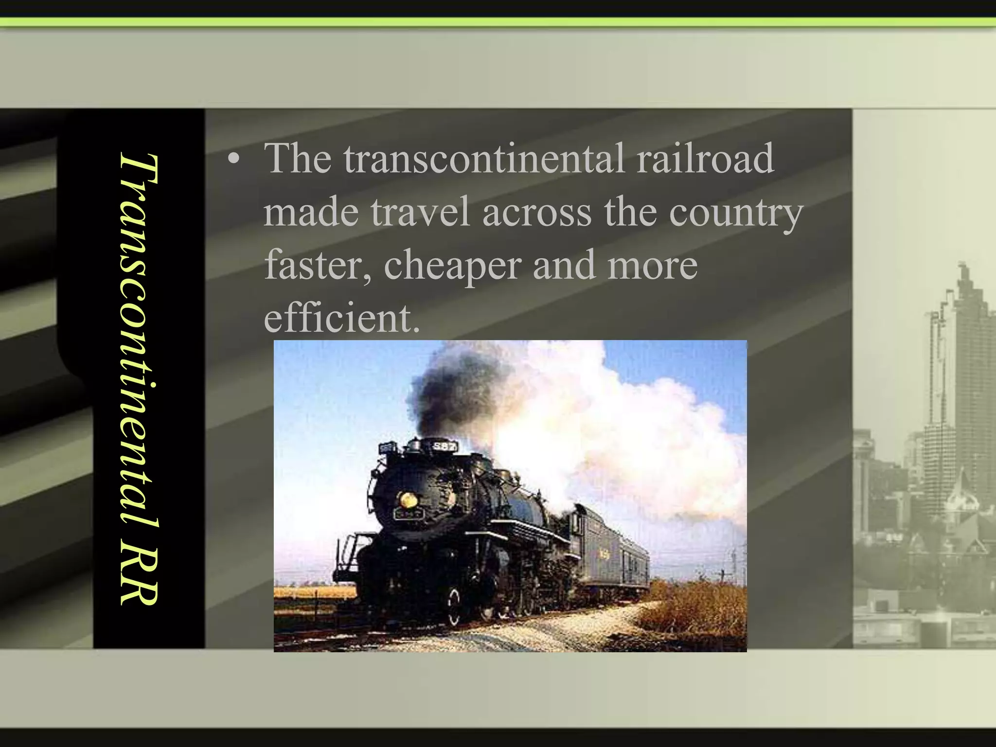 Transcontinental RR

• The transcontinental railroad
made travel across the country
faster, cheaper and more
efficient.

 