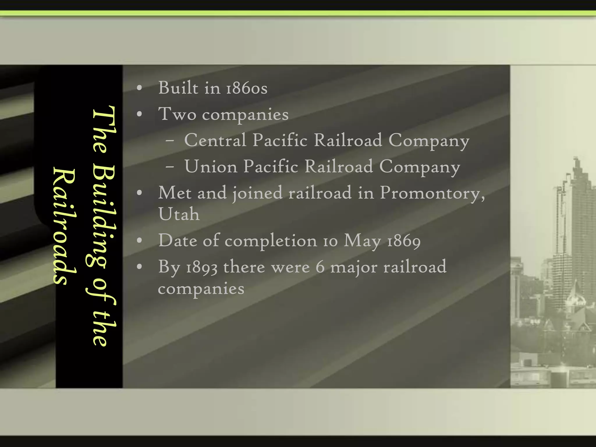 The Building of the
Railroads

• Built in 1860s
• Two companies
– Central Pacific Railroad Company
– Union Pacific Railroad Company
• Met and joined railroad in Promontory,
Utah
• Date of completion 10 May 1869
• By 1893 there were 6 major railroad
companies

 