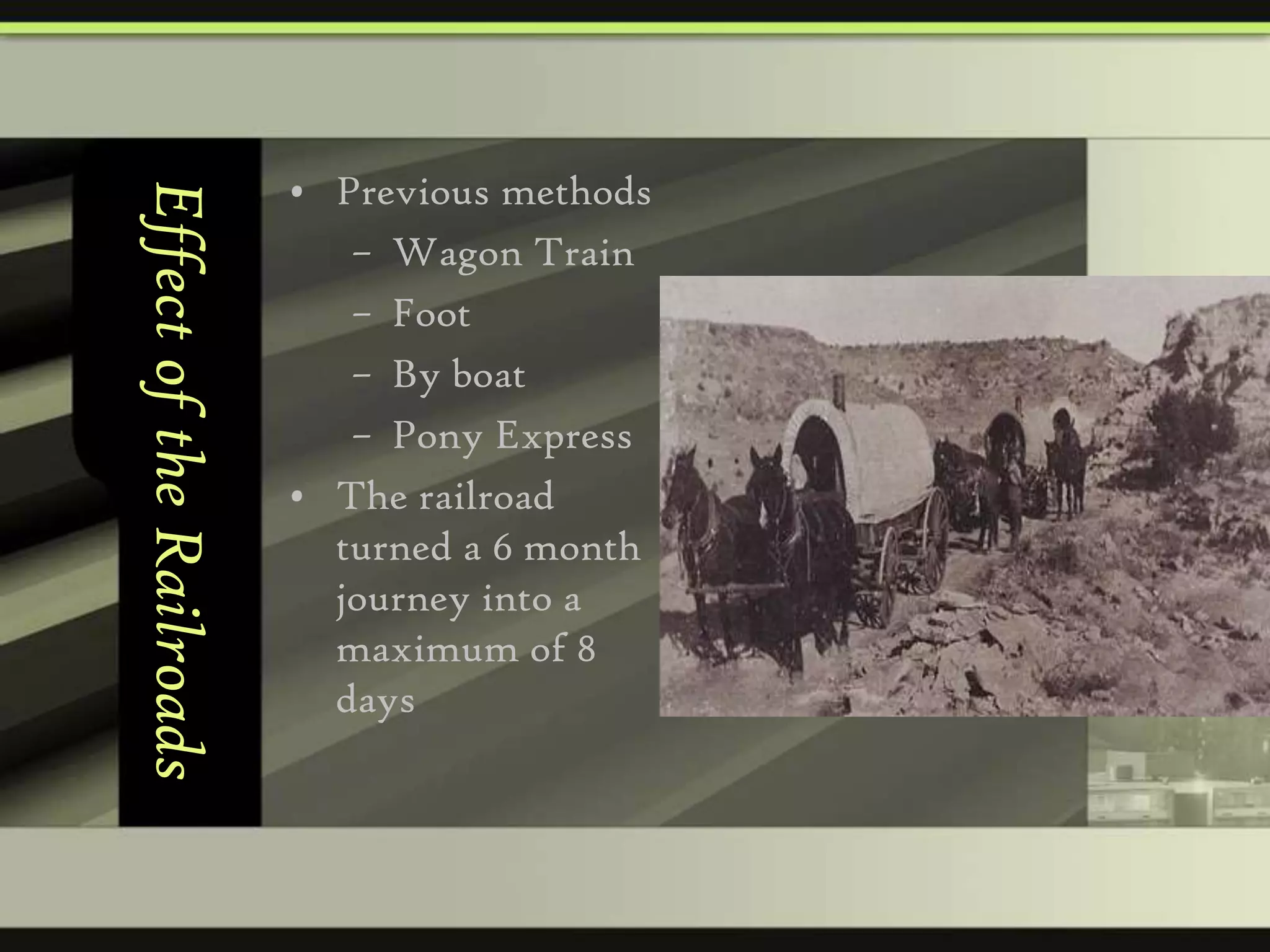 Effect of the Railroads

• Previous methods
– Wagon Train
– Foot
– By boat
– Pony Express
• The railroad
turned a 6 month
journey into a
maximum of 8
days

 