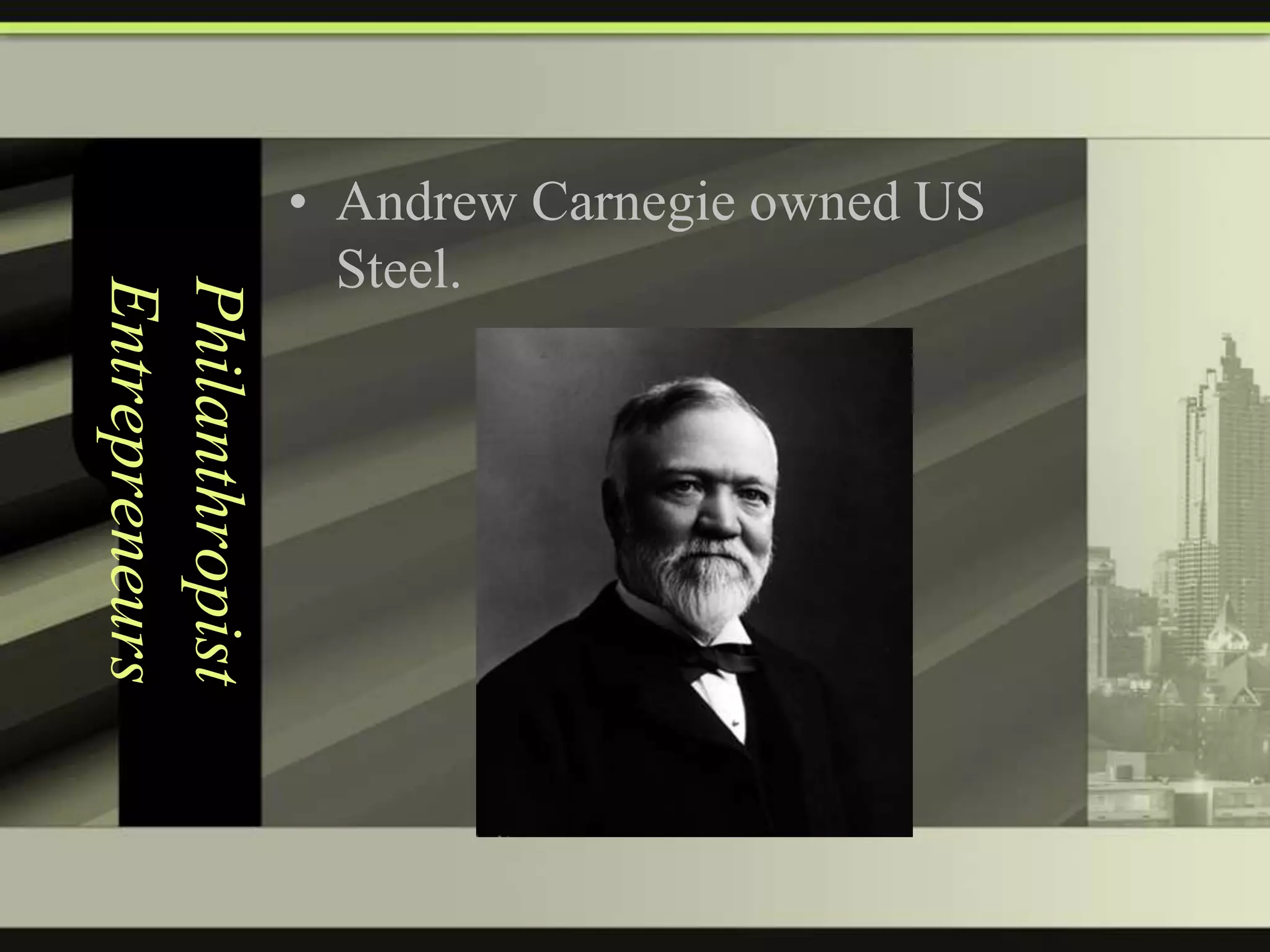 Philanthropist
Entrepreneurs

• Andrew Carnegie owned US
Steel.

 