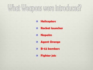Helicopters
Rocket launcher

Napalm
Agent Orange

B-52 bombers
Fighter jets

 