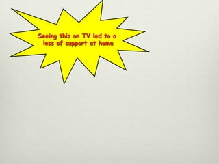 Seeing this on TV led to a
loss of support at home

 