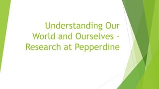 Understanding Our
World and Ourselves -
Research at Pepperdine
 