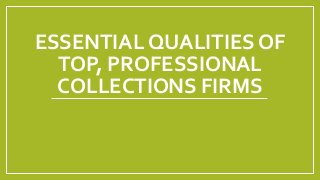 ESSENTIAL QUALITIES OF
TOP, PROFESSIONAL
COLLECTIONS FIRMS
 