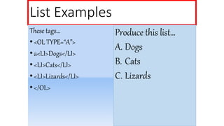 List Examples
These tags…
•<OL TYPE=“A”>
•a<LI>Dogs</LI>
•<LI>Cats</LI>
•<LI>Lizards</LI>
•</OL>
Produce this list…
A. Dogs
B. Cats
C. Lizards
 