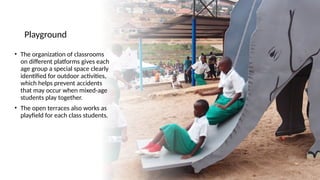 Playground
• The organization of classrooms
on different platforms gives each
age group a special space clearly
identified for outdoor activities,
which helps prevent accidents
that may occur when mixed-age
students play together.
• The open terraces also works as
playfield for each class students.
 