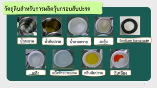 7
วัตถุดิบสาหรับการผลิตวุ้นกรอบสับปะรด
นาสะอาด นาสับปะรด นาตาลทราย ผงวุ้น
เกลือ แป้งท้าวยายม่อม กลิ่นสับปะรด สีเหลือง
Sodium benzoate
 