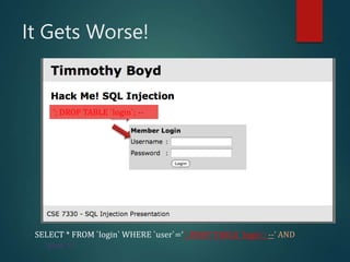 It Gets Worse!
’; DROP TABLE `login`; --
SELECT * FROM `login` WHERE `user`=‘’; DROP TABLE `login`; --’ AND
`pass`=‘’
 