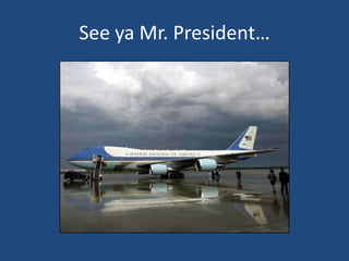 See ya Mr. President…