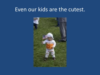 Even our kids are the cutest.