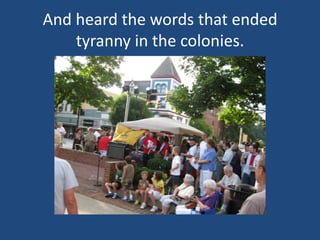 And heard the words that ended tyranny in the colonies.