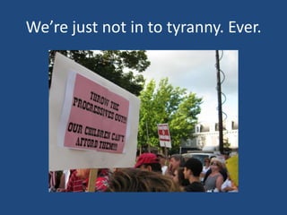 We’re just not in to tyranny. Ever.