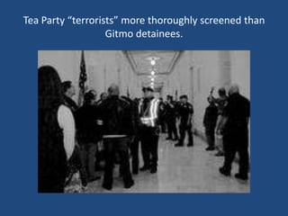 Tea Party “terrorists” more thoroughly screened than Gitmo detainees.