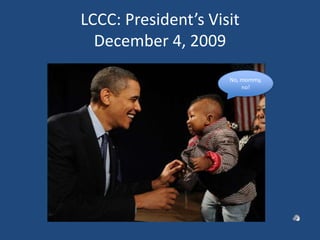 LCCC: President’s VisitDecember 4, 2009No, mommy, no!