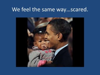 We feel the same way…scared.