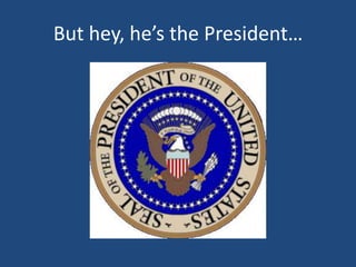 But hey, he’s the President…