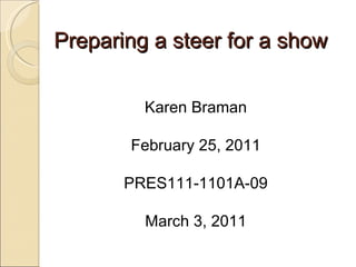 Preparing a steer for a show Karen Braman February 25, 2011 PRES111-1101A-09 March 3, 2011 