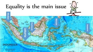 Equality is the main issue
Jakarta
Medan
Pontianak
Menado
Jayapura
 