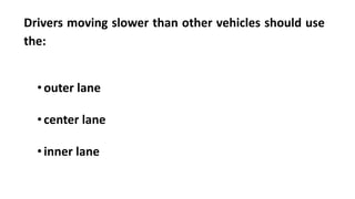Drivers moving slower than other vehicles should use
the:
•outer lane
•center lane
•inner lane
 