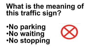 What is the meaning of
this traffic sign?
•No parking
•No waiting
•No stopping
 