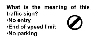What is the meaning of this
traffic sign?
•No entry
•End of speed limit
•No parking
 