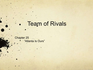         Team of Rivals Chapter 25 	“Atlanta Is Ours” 