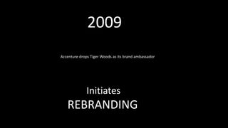 Initiates
REBRANDING
2009
Accenture drops Tiger Woods as its brand ambassador
 