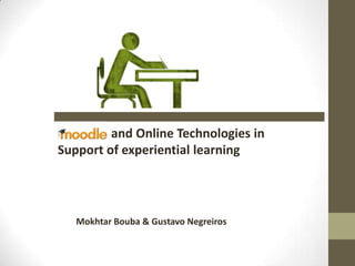 and Online Technologies in
Support of experiential learning




   Mokhtar Bouba & Gustavo Negreiros
 