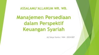 ASSALAMU’ALLAIKUM WR. WB.
Manajemen Persediaan
dalam Perspektif
Keuangan Syariah
Aji Satya Yunita / NIM : 20241007
 