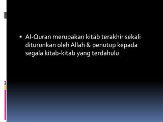  Al-Quran merupakan kitab terakhir sekali
  diturunkan oleh Allah & penutup kepada
  segala kitab-kitab yang terdahulu
 
