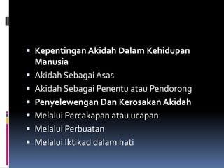  Kepentingan Akidah Dalam Kehidupan
    Manusia
   Akidah Sebagai Asas
   Akidah Sebagai Penentu atau Pendorong
   Penyelewengan Dan Kerosakan Akidah
   Melalui Percakapan atau ucapan
   Melalui Perbuatan
   Melalui Iktikad dalam hati
 
