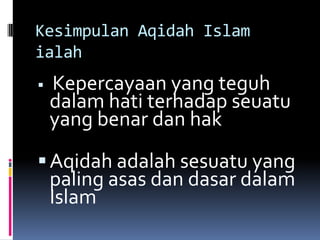 Kesimpulan Aqidah Islam
ialah
   Kepercayaan yang teguh
    dalam hati terhadap seuatu
    yang benar dan hak
 Aqidah adalah sesuatu yang
    paling asas dan dasar dalam
    Islam
 