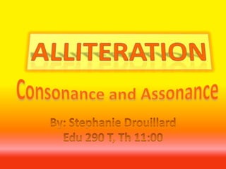 Alliteration Consonance and Assonance By: Stephanie Drouillard Edu 290 T, Th 11:00 