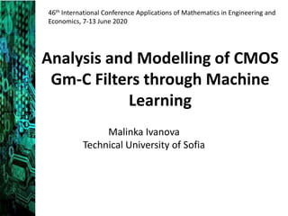 Analysis and Modelling of CMOS
Gm-C Filters through Machine
Learning
Malinka Ivanova
Technical University of Sofia
46th International Conference Applications of Mathematics in Engineering and
Economics, 7-13 June 2020
 
