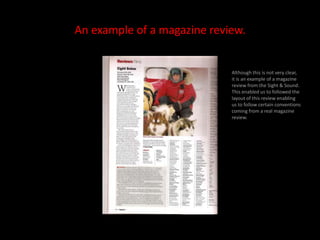 An example of a magazine review.Although this is not very clear, it is an example of a magazine review from the Sight & Sound. This enabled us to followed the layout of this review enabling us to follow certain conventions coming from a real magazine review. 