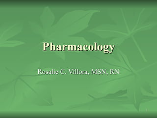 Pharmacology Rosalie C. Villora, MSN, RN 