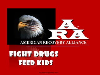 A               TM




                    RA
  AMERICAN RECOVERY ALLIANCE


FIGHT DRUGS
  FEED KIDS
         ALL RIGHTS RESERVED 2012
 