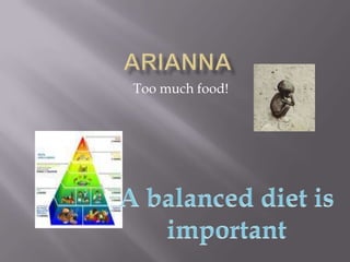arianna Too much food! A balanced diet is important 