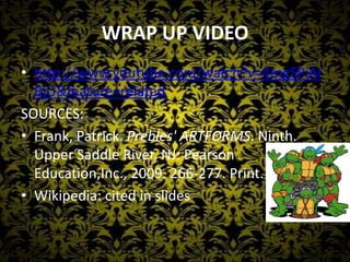 WRAP UP VIDEOhttp://www.youtube.com/watch?v=4mgSPiAiBjU&feature=relatedSOURCES:Frank, Patrick. Prebles' ARTFORMS. Ninth. Upper Saddle River, NJ: Pearson Education,Inc., 2009. 266-277. Print. Wikipedia: cited in slides