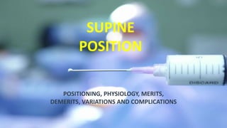 SUPINE
POSITION
POSITIONING, PHYSIOLOGY, MERITS,
DEMERITS, VARIATIONS AND COMPLICATIONS
 