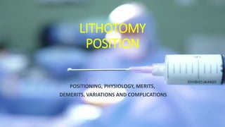 LITHOTOMY
POSITION
POSITIONING, PHYSIOLOGY, MERITS,
DEMERITS, VARIATIONS AND COMPLICATIONS
 