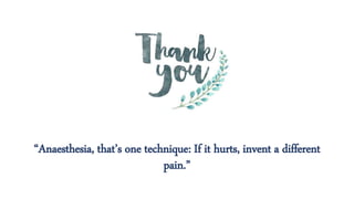 “Anaesthesia, that’s one technique: If it hurts, invent a different
pain.”
 