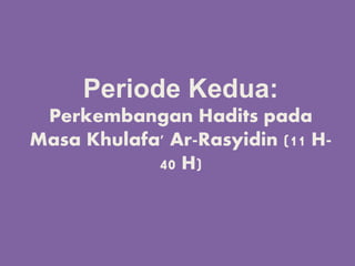 Periode Kedua:
Perkembangan Hadits pada
Masa Khulafa' Ar-Rasyidin (11 H-
40 H)
 