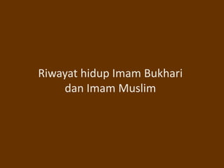 Riwayat hidup Imam Bukhari
dan Imam Muslim
 
